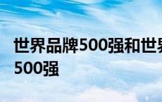 世界品牌500强和世界500强的区别 世界品牌500强 