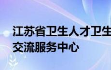 江苏省卫生人才卫生网官网 江苏省卫生人才交流服务中心 