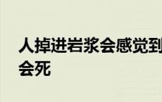 人掉进岩浆会感觉到痛苦吗 人掉进岩浆多久会死 