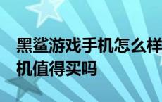 黑鲨游戏手机怎么样 他值得买吗 黑鲨游戏手机值得买吗 