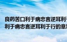 良药苦口利于病忠言逆耳利于行的意思是什么意思 良药苦口利于病忠言逆耳利于行的意思 