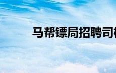 马帮镖局招聘司机信息 马帮镖局 