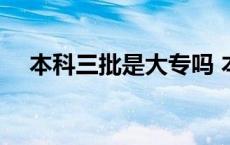 本科三批是大专吗 本科三批是什么意思 