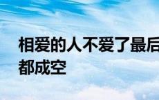 相爱的人不爱了最后变成什么 相爱的不爱的都成空 