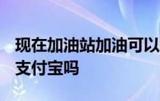 现在加油站加油可以用支付宝吗? 加油站能用支付宝吗 