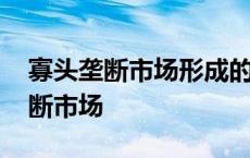 寡头垄断市场形成的最基本的条件是 寡头垄断市场 