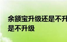 余额宝升级还是不升级有利息 余额宝升级还是不升级 