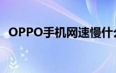 OPPO手机网速慢什么原因 oppo手机网速慢 