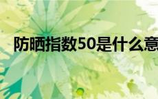 防晒指数50是什么意思 防晒指数50伤皮肤吗 