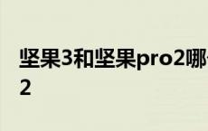 坚果3和坚果pro2哪个好看 坚果3和坚果pro2 