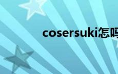 cosersuki怎吗了 cosersuki 