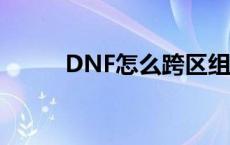 DNF怎么跨区组队 dnf怎么跨区 