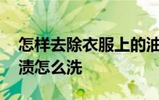 怎样去除衣服上的油渍小窍门 衣服上的老油渍怎么洗 