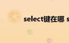 select键在哪 select是哪个键 