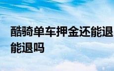 酷骑单车押金还能退吗2021 酷奇单车押金还能退吗 