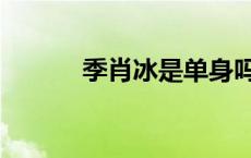 季肖冰是单身吗 季肖冰多少岁 