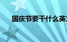 国庆节要干什么英文 国庆节要干什么 