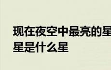 现在夜空中最亮的星是什么星 夜空中最亮的星是什么星 