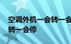 空调外机一会转一会停省电吗 空调外机一会转一会停 