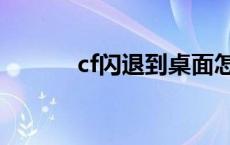 cf闪退到桌面怎么解决 cf闪退 