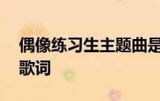 偶像练习生主题曲是什么 偶像练习生主题曲歌词 