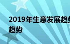 2019年生意发展趋势分析 2019年生意发展趋势 