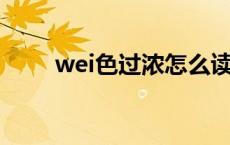 wei色过浓怎么读 輼色过浓怎么读 