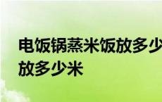 电饭锅蒸米饭放多少米多少水 电饭锅蒸米饭放多少米 