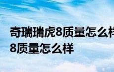 奇瑞瑞虎8质量怎么样?有哪些优点? 奇瑞瑞虎8质量怎么样 