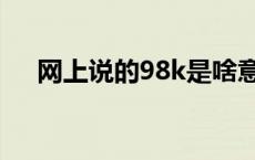 网上说的98k是啥意思 98k是什么意思 