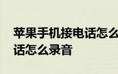 苹果手机接电话怎么录音取证 苹果手机接电话怎么录音 