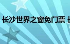 长沙世界之窗免门票 长沙世界之窗免费项目 