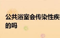 公共浴室会传染性疾病吗? 公共浴室男女一起的吗 