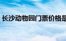 长沙动物园门票价格是多少 长沙动物园门票 