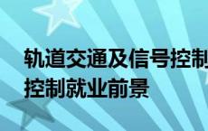 轨道交通及信号控制专业就业方向 轨道信号控制就业前景 