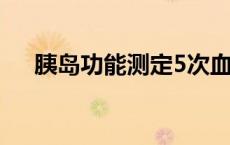 胰岛功能测定5次血糖值 胰岛功能测定 