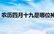 农历四月十九是哪位神仙生日 农历四月十九 