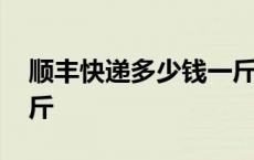 顺丰快递多少钱一斤运费 顺丰快递多少钱一斤 