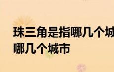 珠三角是指哪几个城市三省一市 珠三角是指哪几个城市 