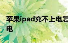 苹果ipad充不上电怎么办 ipad为什么充不上电 