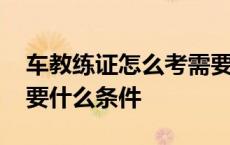 车教练证怎么考需要什么条件吗 考教练证需要什么条件 