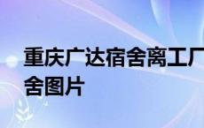 重庆广达宿舍离工厂是不是很远 重庆广达宿舍图片 