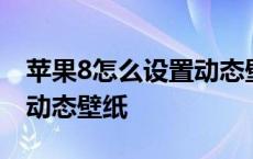 苹果8怎么设置动态壁纸墙纸 苹果8怎么设置动态壁纸 