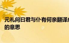 元礼问曰君与仆有何亲翻译成现代汉语 元礼及宾客莫不奇之的意思 