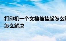 打印机一个文档被挂起怎么解决视频 打印机一个文档被挂起怎么解决 