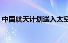 中国航天计划送入太空第一人 中国航天计划 