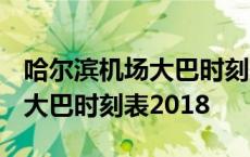 哈尔滨机场大巴时刻表2018最新 哈尔滨机场大巴时刻表2018 