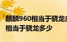 麒麟960相当于骁龙多少处理器排名 麒麟960相当于骁龙多少 