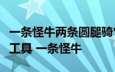 一条怪牛两条圆腿骑它肚上抓它双脚猜一交通工具 一条怪牛 