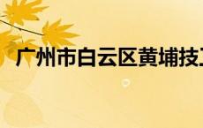 广州市白云区黄埔技工学校 黄埔技工学校 